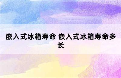 嵌入式冰箱寿命 嵌入式冰箱寿命多长